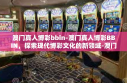 澳门真人博彩bbin-澳门真人博彩BBIN，探索现代博彩文化的新领域-澳门真人博彩bbin