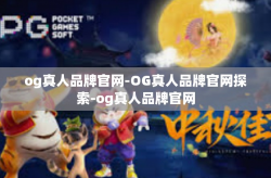 og真人品牌官网-OG真人品牌官网探索-og真人品牌官网