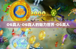 OG真人-OG真人的魅力世界-OG真人