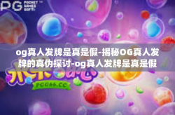 og真人发牌是真是假-揭秘OG真人发牌的真伪探讨-og真人发牌是真是假