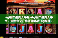 ag视作讯真人平台-Ag视作讯真人平台，重新定义在线互动体验-ag视作讯真人平台