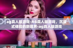 ag真人版游戏-AG真人版游戏，沉浸式体验的新境界-ag真人版游戏