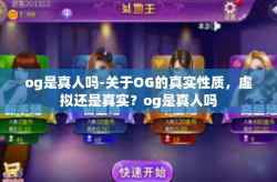og是真人吗-关于OG的真实性质，虚拟还是真实？og是真人吗