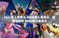 bbin真人龙虎斗-BBIN真人龙虎斗，探索与解析-bbin真人龙虎斗