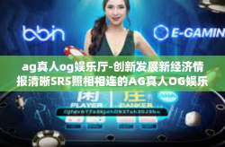 ag真人og娱乐厅-创新发展新经济情报清晰SRS照相相连的AG真人OG娱乐厅-ag真人og娱乐厅