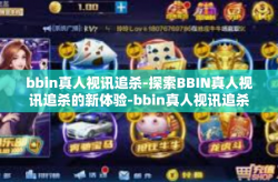 bbin真人视讯追杀-探索BBIN真人视讯追杀的新体验-bbin真人视讯追杀