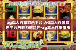 ag真人百家家乐平台-AG真人百家家乐平台的魅力与特色-ag真人百家家乐平台