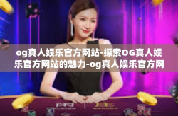 og真人娱乐官方网站-探索OG真人娱乐官方网站的魅力-og真人娱乐官方网站