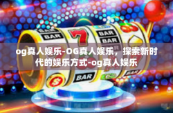 og真人娱乐-OG真人娱乐，探索新时代的娱乐方式-og真人娱乐
