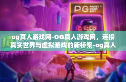 og真人游戏网-OG真人游戏网，连接真实世界与虚拟游戏的新桥梁-og真人游戏网