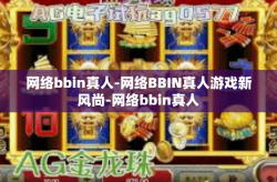 网络bbin真人-网络BBIN真人游戏新风尚-网络bbin真人
