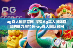ag真人国际官网-探究Ag真人国际官网的魅力与特色-ag真人国际官网