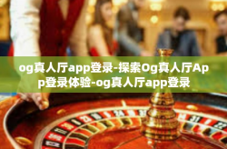 og真人厅app登录-探索Og真人厅App登录体验-og真人厅app登录