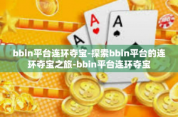 bbin平台连环夺宝-探索bbin平台的连环夺宝之旅-bbin平台连环夺宝