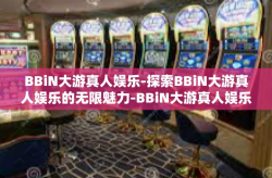 BBiN大游真人娱乐-探索BBiN大游真人娱乐的无限魅力-BBiN大游真人娱乐