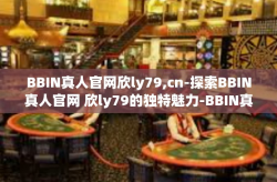 BBIN真人官网欣ly79,cn-探索BBIN真人官网 欣ly79的独特魅力-BBIN真人官网欣ly79,cn
