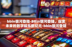 bbin银河登陆-BBin银河登陆，探索未来的数字娱乐新纪元-bbin银河登陆