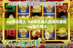 og视讯真人-OG视讯真人的现代体验-og视讯真人