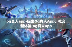 og真人app-探索Og真人App，社交新体验-og真人app