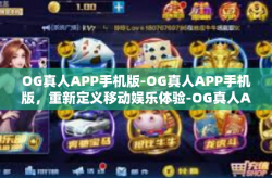 OG真人APP手机版-OG真人APP手机版，重新定义移动娱乐体验-OG真人APP手机版