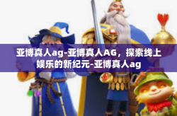 亚博真人ag-亚博真人AG，探索线上娱乐的新纪元-亚博真人ag