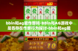 bbin和ag能作弊吗-BBin与AG游戏中是否存在作弊行为探讨-bbin和ag能作弊吗