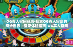 OG真人官网登录-探索OG真人官网的奇妙世界—登录体验指南-OG真人官网登录