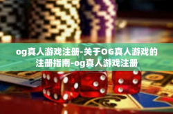 og真人游戏注册-关于OG真人游戏的注册指南-og真人游戏注册