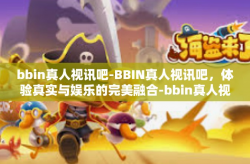 bbin真人视讯吧-BBIN真人视讯吧，体验真实与娱乐的完美融合-bbin真人视讯吧