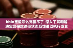 bbin宝盈怎么充值不了-深入了解和解决宝盈提款途径状态反馈难以执行或其他小额乘扣款不充分情问题 BBin宝盈充值无法操作原因及解决方案-bbin宝盈怎么充值不了