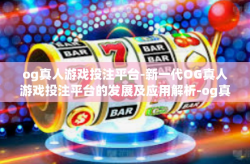 og真人游戏投注平台-新一代OG真人游戏投注平台的发展及应用解析-og真人游戏投注平台