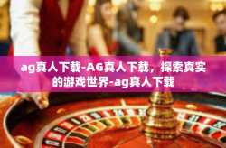 ag真人下载-AG真人下载，探索真实的游戏世界-ag真人下载