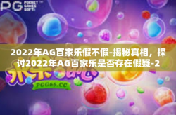 2022年AG百家乐假不假-揭秘真相，探讨2022年AG百家乐是否存在假疑-2022年AG百家乐假不假