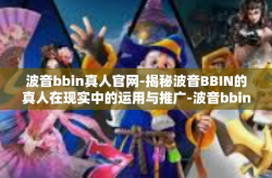 波音bbin真人官网-揭秘波音BBIN的真人在现实中的运用与推广-波音bbin真人官网