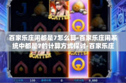 百家乐庄闲都是7怎么算-百家乐庄闲系统中都是7的计算方式探讨-百家乐庄闲都是7怎么算