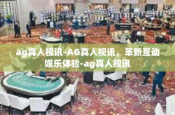 ag真人视讯-AG真人视讯，革新互动娱乐体验-ag真人视讯