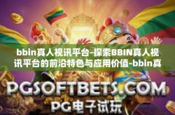 bbin真人视讯平台-探索BBIN真人视讯平台的前沿特色与应用价值-bbin真人视讯平台