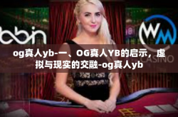 og真人yb-一、OG真人YB的启示，虚拟与现实的交融-og真人yb