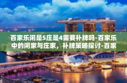 百家乐闲是5庄是4需要补牌吗-百家乐中的闲家与庄家，补牌策略探讨-百家乐闲是5庄是4需要补牌吗
