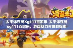 太平洋在线Xg111百家乐-太平洋在线xg111百家乐，游戏魅力与体验探索-太平洋在线Xg111百家乐