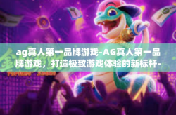 ag真人第一品牌游戏-AG真人第一品牌游戏，打造极致游戏体验的新标杆-ag真人第一品牌游戏