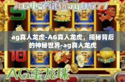 ag真人龙虎-AG真人龙虎，揭秘背后的神秘世界-ag真人龙虎