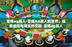 亚博ag真人-亚博AG真人的世界，探索虚拟与现实的交融-亚博ag真人