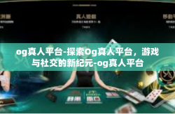 og真人平台-探索Og真人平台，游戏与社交的新纪元-og真人平台