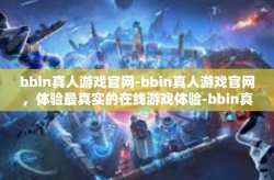 bbin真人游戏官网-bbin真人游戏官网，体验最真实的在线游戏体验-bbin真人游戏官网