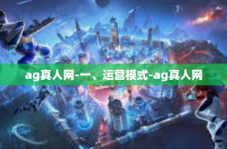 ag真人网-一、运营模式-ag真人网