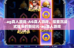 ag真人游戏-AG真人游戏，探索沉浸式娱乐的新纪元-ag真人游戏