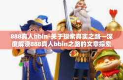 888真人bbin-关于探索真实之路—深度解读888真人bbin之路的文章探索-888真人bbin