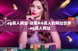 ag真人网址-探索AG真人的网址世界-ag真人网址