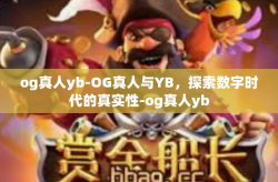 og真人yb-OG真人与YB，探索数字时代的真实性-og真人yb